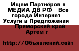 Ищем Партнёров в МЕДИА-ДВ.РФ - Все города Интернет » Услуги и Предложения   . Приморский край,Артем г.